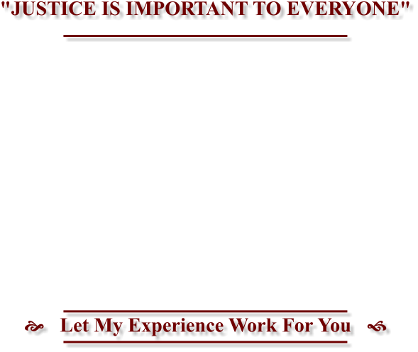 "JUSTICE IS IMPORTANT TO EVERYONE" Let My Experience Work For You